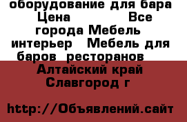 оборудование для бара › Цена ­ 80 000 - Все города Мебель, интерьер » Мебель для баров, ресторанов   . Алтайский край,Славгород г.